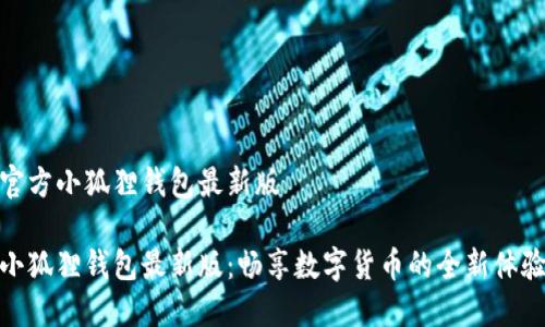 官方小狐狸钱包最新版

小狐狸钱包最新版：畅享数字货币的全新体验