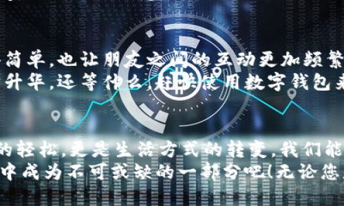   数字钱包的多种应用场景：从购物到旅行，一手掌握！ / 

 guanjianci 数字钱包,便捷支付,生活场景 /guanjianci 

引言
在如今这个数字化快速发展的时代，数字钱包已经成为我们生活中不可或缺的一部分。无论是在购物、旅行还是日常消费中，数字钱包都展现出了其独特的便捷性和高效性。许多人可能还在思考：数字钱包到底能用在哪里呢？今天，就让我们一起探讨数字钱包的多种应用场景，来看看这个“钱包”究竟能够为我们的生活带来怎样的便利！多么令人振奋！

购物支付
从超市购物到线上消费，数字钱包无处不在。在超市结账时，您只需打开您的数字钱包应用，扫一扫二维码，输入密码，轻松完成支付，简直让人觉得这些都变得如此简单而快速！而在网上购物时，数字钱包更是一个必不可少的工具，您只需选择相应的支付方式，输入必要的信息，便能够在几秒钟之内完成交易！
此外，许多商家还推出了专享的折扣和活动，这些都是通过数字钱包支付所享受的独特福利。例如，某些大型电商平台在特定时期内，为使用某种数字钱包支付的用户提供额外的积分或折扣，真是让人心动不已啊！这不仅让支付变得更加方便，也让消费更加划算！

餐饮消费
在享用美食的同时，数字钱包也同样发挥着其独特的优势。如今，许多餐厅和咖啡馆都支持数字钱包支付，您只需手机一刷，便可轻松结账，无需再麻烦找零。这种便捷的支付方式，使得我们能将更多时间投入到享受美食和与朋友聊天中！
更值得一提的是，不少餐饮商家通过数字钱包开展了一些特别优惠活动，例如提前预约用餐可获得优惠折扣、点单时使用数字钱包支付还可以获得赠品等。这样的活动不仅为顾客提供了更多的选择，也提升了顾客的用餐体验！想象一下，您和三五好友坐在温馨的餐厅中，边喝边聊，轻松结账后，享受到的可不仅仅是美食，更是那份惬意的氛围！

旅行出行
对于热爱旅行的人来说，数字钱包更是一个不可或缺的旅行伴侣！无论是在境外旅行，还是国内自驾游，数字钱包都能为您提供快捷的支付体验。您可以通过数字钱包购买机票、酒店预订，甚至是景点门票，这些都可以在您的手指之间轻松实现！
更令人惊喜的是，某些国家和地区，数字钱包不仅能用于线上预订，还能够在当地直接用来支付交通费，如地铁、公交甚至是打车。这一切都让您的旅行计划变得更加顺畅无阻，想象一下，您在异国他乡，也能轻松支付，这种便利感真是太赞了！

生活缴费
除了购物和出行，数字钱包在日常生活缴费中也展现出了巨大的优势。不论是水电费、燃气费、电话费还是物业费，您都能通过数字钱包轻松解决。這种掌上缴费的体验，简直是为我们节省了不少时间！
而且，许多服务提供商还会针对数字钱包用户推出缴费优惠，让我们在缴纳这些费用时也能享受到实实在在的折扣。这一切都体现了科技为生活所带来的改变，如何不令人感激呢！

社交互动
现在，数字钱包还可以在社交场合中淡化经济上的隔阂！通过数字钱包，您可以轻松地与朋友进行分账、AA制支付，甚至是赠送红包。这种方式不仅让支付变得简单，也让朋友之间的互动更加频繁和亲密！
想象一下，和朋友们一起聚餐结束后，大家可以通过数字钱包轻松地结算账单，而无需为找零而烦恼。朋友之间的情谊在这种轻松愉快的氛围中得到了进一步升华。还等什么，赶快使用数字钱包来提升你的社交体验吧！

结语
综上所述，数字钱包的应用场景非常广泛，从购物、餐饮到旅行、生活缴费，甚至社交互动，几乎覆盖了我们生活的方方面面。它为我们带来的便利，不仅是支付的轻松，更是生活方式的转变。我们能在更短的时间内完成更多的事情，享受到更加便捷的生活体验！
在未来，数字钱包的应用还将不断拓展，随着科技的发展，更多的创新模式将不断涌现。不妨加入这个浪潮，体验数字钱包带来的便利与快感，让它在您的生活中成为不可或缺的一部分吧！无论您是购物狂、旅行爱好者还是热衷与朋友社交的人，数字钱包都将成为您生活中的最佳助手！