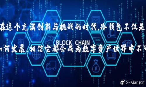 冷钱包的起源与发展

u在数字货币迅速发展的今天，冷钱包作为一种重要的安全存储方式，逐渐进入大众视野。它的起源、演变，以及对数字资产保护的重要性，都是充满故事的。让我们一同揭秘最早的冷钱包背后的秘密。/u

一、冷钱包的定义与必要性
在深入冷钱包的历史之前，让我们先来了解什么是冷钱包。冷钱包，顾名思义，就是一种与互联网断开的数字资产存储方式。这种钱包通常是在没有网络连接的环境下创建，用于保护用户的私钥，从而确保数字货币不被黑客攻击和网络恶意软件窃取。

想象一下，你辛辛苦苦赚来的比特币或以太坊，如果没有找到适合的存储方式，随时都有可能损失，无疑是一场梦魇！用冷钱包来存储你的财富，多么令人振奋！所以，冷钱包的出现不仅是技术的一次创新，它更是对数字资产安全性的保障。

二、冷钱包的历史渊源
冷钱包的雏形可以追溯到比特币诞生之初。2009年，伴随着比特币的发布，最早的冷钱包概念也随之产生。当时的用户普遍使用的存储方式是将私钥保存在离线设备上，或是在纸张上打印出来。没错，早期的用户就已经意识到，安全存储是每一个数字资产拥有者的首要任务。

最早的冷钱包便是“纸钱包”。用户通过一些特殊的生成器，创建了包含棋盘密码和公钥的纸张，然后将其安全保管。这个方法虽然简单，但在一定程度上有效地保护了用户的资产。你可曾想象，手握一张纸，心中暗藏着千金万贯的数字财富，那是一种多么神秘而又踏实的感觉啊！

三、冷钱包的演化与发展
随着技术的进步和用户需求的增加，冷钱包的形式也不断演化。从最初的纸钱包，延伸到USB硬件钱包再到现在的冷存储设备，每一次更新都是对用户体验的全新提升。

硬件钱包的兴起，为冷钱包注入了新的生命。以Trezor和Ledger为代表的硬件钱包具备了更高的安全标准和用户友好的界面。通过简单操作，这些设备能帮助用户更安全地管理和交易数字资产。它们的问世简直是为广大数字货币爱好者提供了一种令人心动的存储选择！

四、冷钱包的使用场景与优势
冷钱包在日常生活中的使用场景非常广泛，尤其适合长时间持有数字资产的投资者。想象一下，如果你在股市投资，选择定期买入并持有股份，而不是频繁交易；同理，在数字货币的世界中，冷钱包适合那些希望长期持有的投资者。

冷钱包的主要优势体现在安全性和稳定性上。由于它与互联网完全隔离，盗取私钥几乎变得不可能。尤其是对于那些持有大量数字资产的用户来说，冷钱包无疑是一道坚固的安全屏障！试想，如果将自己的财富交给一个完全没有安全保障的热钱包，简直是自掘坟墓呀！

五、冷钱包的使用方法与注意事项
使用冷钱包，虽然其安全性高，但也并非毫无风险。创建冷钱包时，生成私钥的设备需要确保无病毒，并且保存密码时更要小心翼翼。一旦丢失纸钱包或硬件钱包，可能再也无法找回。

在使用过程中，用户需要定期进行数据备份，这个环节可以说至关重要。无论是什么钱包，一旦遭遇意外，及时的备份才能让你避免财产损失。当你完成冷钱包的设置和备份时，就可以松一口气，安心享受数字货币带来的乐趣了！

六、未来的冷钱包：创新与挑战
随着数字货币市场的快速发展，冷钱包也开始面临新的挑战和机遇。如何提高安全性，如何提升用户体验，如何简化使用步骤，将是未来冷钱包发展的重要方向。

而随着量子计算技术的发展，如何防范新的黑客攻击方式，也将成为冷钱包面临的一大课题。不过，科技总是在不断进步，而人类也将持续探索出更为安全的解决方案，让我们期待未来冷钱包的创新吧！

七、总结：冷钱包的必要性与美好未来
回顾冷钱包的发展历程，从纸钱包到硬件钱包，从简单到复杂，它所经历的每一步都是对数字资产保护的一次进化。在这个充满创新与挑战的时代，冷钱包不仅是数字货币爱好者必备的工具，更是连接我们与数字世界的重要桥梁。

如果你也正在考虑如何保护自己的数字财富，不妨试试冷钱包，走出一条属于你自己的安全之路！未来无论冷钱包如何发展，相信它都会成为数字资产世界中不可或缺的一部分。让我们为冷钱包的未来加油，期待其带来更多的安全与便捷！

最早的冷钱包