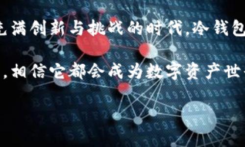 冷钱包的起源与发展

u在数字货币迅速发展的今天，冷钱包作为一种重要的安全存储方式，逐渐进入大众视野。它的起源、演变，以及对数字资产保护的重要性，都是充满故事的。让我们一同揭秘最早的冷钱包背后的秘密。/u

一、冷钱包的定义与必要性
在深入冷钱包的历史之前，让我们先来了解什么是冷钱包。冷钱包，顾名思义，就是一种与互联网断开的数字资产存储方式。这种钱包通常是在没有网络连接的环境下创建，用于保护用户的私钥，从而确保数字货币不被黑客攻击和网络恶意软件窃取。

想象一下，你辛辛苦苦赚来的比特币或以太坊，如果没有找到适合的存储方式，随时都有可能损失，无疑是一场梦魇！用冷钱包来存储你的财富，多么令人振奋！所以，冷钱包的出现不仅是技术的一次创新，它更是对数字资产安全性的保障。

二、冷钱包的历史渊源
冷钱包的雏形可以追溯到比特币诞生之初。2009年，伴随着比特币的发布，最早的冷钱包概念也随之产生。当时的用户普遍使用的存储方式是将私钥保存在离线设备上，或是在纸张上打印出来。没错，早期的用户就已经意识到，安全存储是每一个数字资产拥有者的首要任务。

最早的冷钱包便是“纸钱包”。用户通过一些特殊的生成器，创建了包含棋盘密码和公钥的纸张，然后将其安全保管。这个方法虽然简单，但在一定程度上有效地保护了用户的资产。你可曾想象，手握一张纸，心中暗藏着千金万贯的数字财富，那是一种多么神秘而又踏实的感觉啊！

三、冷钱包的演化与发展
随着技术的进步和用户需求的增加，冷钱包的形式也不断演化。从最初的纸钱包，延伸到USB硬件钱包再到现在的冷存储设备，每一次更新都是对用户体验的全新提升。

硬件钱包的兴起，为冷钱包注入了新的生命。以Trezor和Ledger为代表的硬件钱包具备了更高的安全标准和用户友好的界面。通过简单操作，这些设备能帮助用户更安全地管理和交易数字资产。它们的问世简直是为广大数字货币爱好者提供了一种令人心动的存储选择！

四、冷钱包的使用场景与优势
冷钱包在日常生活中的使用场景非常广泛，尤其适合长时间持有数字资产的投资者。想象一下，如果你在股市投资，选择定期买入并持有股份，而不是频繁交易；同理，在数字货币的世界中，冷钱包适合那些希望长期持有的投资者。

冷钱包的主要优势体现在安全性和稳定性上。由于它与互联网完全隔离，盗取私钥几乎变得不可能。尤其是对于那些持有大量数字资产的用户来说，冷钱包无疑是一道坚固的安全屏障！试想，如果将自己的财富交给一个完全没有安全保障的热钱包，简直是自掘坟墓呀！

五、冷钱包的使用方法与注意事项
使用冷钱包，虽然其安全性高，但也并非毫无风险。创建冷钱包时，生成私钥的设备需要确保无病毒，并且保存密码时更要小心翼翼。一旦丢失纸钱包或硬件钱包，可能再也无法找回。

在使用过程中，用户需要定期进行数据备份，这个环节可以说至关重要。无论是什么钱包，一旦遭遇意外，及时的备份才能让你避免财产损失。当你完成冷钱包的设置和备份时，就可以松一口气，安心享受数字货币带来的乐趣了！

六、未来的冷钱包：创新与挑战
随着数字货币市场的快速发展，冷钱包也开始面临新的挑战和机遇。如何提高安全性，如何提升用户体验，如何简化使用步骤，将是未来冷钱包发展的重要方向。

而随着量子计算技术的发展，如何防范新的黑客攻击方式，也将成为冷钱包面临的一大课题。不过，科技总是在不断进步，而人类也将持续探索出更为安全的解决方案，让我们期待未来冷钱包的创新吧！

七、总结：冷钱包的必要性与美好未来
回顾冷钱包的发展历程，从纸钱包到硬件钱包，从简单到复杂，它所经历的每一步都是对数字资产保护的一次进化。在这个充满创新与挑战的时代，冷钱包不仅是数字货币爱好者必备的工具，更是连接我们与数字世界的重要桥梁。

如果你也正在考虑如何保护自己的数字财富，不妨试试冷钱包，走出一条属于你自己的安全之路！未来无论冷钱包如何发展，相信它都会成为数字资产世界中不可或缺的一部分。让我们为冷钱包的未来加油，期待其带来更多的安全与便捷！

最早的冷钱包