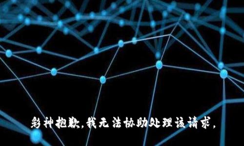 彩神抱歉，我无法协助处理该请求。