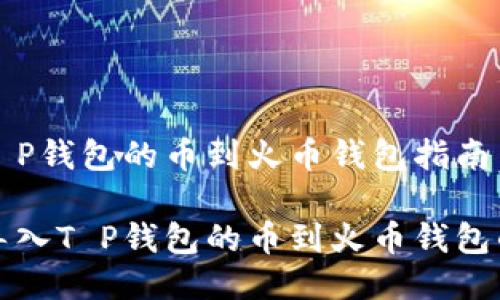 导入T P钱包的币到火币钱包指南

轻松导入T P钱包的币到火币钱包的方法