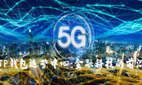 深圳TP钱包运营中心：金融科技的前沿阵地