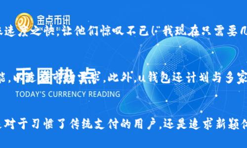 u钱包最新消息：探索数字支付的未来
u钱包, 数字支付, 最新消息/guanjianci

引言
在这个数字化飞速发展的时代，支付方式也在不断演变。u钱包，作为一款备受瞩目的数字支付工具，一直以来都受到各界的青睐。那么，u钱包近期的最新消息是什么呢？它又将如何改变我们的生活方式？让我们一同深入探讨。

u钱包的崛起
自从u钱包推出以来，它凭借简单的使用界面和强大的功能迅速占领市场。用户可以通过u钱包进行在线购物、转账，以及支付各种账单。令人振奋的是，u钱包不仅支持常规货币的交易，还逐步加入了对数字货币的支持，这为用户提供了更多元化的支付选择！

最新功能解析
最近，u钱包推出了一些令人兴奋的新功能，进一步提升了用户体验。比如，他们引入了strong语音支付/strong功能，用户只需通过语音指令即可完成支付，这真是科技的巨大进步！同时，u钱包还推出了strong智能理财/strong工具，用户可以根据个性化需求自动理财，真是让人叹为观止的设计！

安全性的重要性
对于任何数字支付平台而言，安全性都是用户最为关注的问题之一。u钱包最近采取了一系列新措施来保障用户资金安全。包括双重身份验证、实时监控交易等。这些措施不仅提升了用户的信任感，更为u钱包树立了良好的品牌形象！

与其他支付平台的比较
在如今多样化的支付环境中，u钱包与其他竞争对手相比，有何独特之处呢？与某些平台繁琐的操作流程相比，u钱包始终坚持的设计理念。此外，u钱包在交易费用上也相对较低，为广大用户节省了不少开支！

用户反馈与体验
在各大社交媒体和论坛上，许多用户积极分享了他们使用u钱包的体验。许多人表示，u钱包的操作简便，界面友好，尤其是转账速度之快，让他们惊叹不已！“我现在只需要几秒钟就可以向朋友转账，多么令人振奋！”这样的反馈无疑是对u钱包的极大肯定！

未来展望
展望未来，u钱包有望持续在数字支付领域保持领先地位。随着越来越多的人开始接受数字化生活方式，u钱包将继续产品功能，以适应市场需求。此外，u钱包还计划与多家商户合作，推出更多优惠活动，进一步吸引新用户！

总结
总之，u钱包凭借其创新的支付方式、安全的保障措施以及用户友好的体验，正逐渐成为数字支付领域的一颗璀璨明珠！不论是对于习惯了传统支付的用户，还是追求新颖体验的年轻一代，u钱包都能提供适合他们的服务。期待u钱包在未来能够带来更多的惊喜与便利，让我们拭目以待吧！