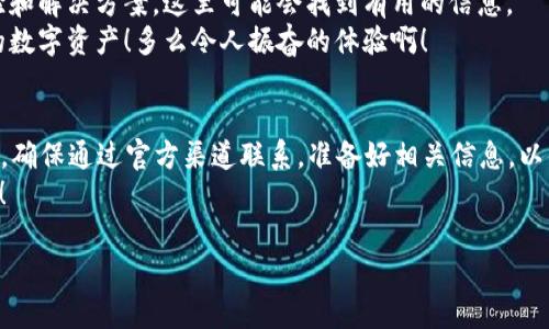 关于TP钱包（TP Wallet）是否有官方客服的问题，以下是一些详细的信息和建议，帮助你更好地了解和解决相关问题。

TP钱包简介
TP钱包是一款基于区块链技术的数字资产钱包，用户可以在其上存储、转账和交易各类数字货币。随着区块链行业的迅速发展，越来越多的用户开始使用TP钱包来管理他们的数字资产。然而，许多用户在使用过程中可能会遇到各种问题，这就引发了他们对官方客服的需求。

TP钱包的官方客服
TP钱包确实有设置官方客服，以帮助用户解决在使用过程中遇到的各类问题。通常，官方客服的联系方式会在TP钱包的官方网站或者APP内明显的位置进行展示。用户可以通过不同的渠道联系到客服，包括：
ul
    li官方邮箱：用户可以通过发送邮件询问疑问或寻求帮助。/li
    li在线客服：有些版本的TP钱包会提供即时聊天功能，让用户能够与客服直接对话。/li
    li社交媒体：TP钱包在一些社交平台上也有官方账号，用户可以通过私信或评论获取帮助。/li
/ul

如何找到官方客服信息
要找到TP钱包的官方客服信息，用户可以按照以下步骤操作：
ol
    li访问TP钱包的官方网站，通常在页面的底部会有联系客服的信息。/li
    li下载并打开TP钱包的APP，查看设置或帮助中心，通常会有客服联系方式。/li
    li关注TP钱包的社交媒体平台，如Twitter或者Telegram，获取最新的客服信息和通知。/li
/ol

联系官方客服的注意事项
在联系TP钱包的官方客服时，用户应该注意以下几点，以确保沟通的顺利进行：
ul
    listrong确认官方渠道：/strong确保所联系的客服为TP钱包的官方渠道，避免受到钓鱼网站或假冒服务的欺骗。/li
    listrong准备相关信息：/strong在联系之前，准备好你的钱包地址、交易记录以及遇到的问题详情，以便客服能快速有效地帮助你。/li
    listrong保持耐心：/strong有时客服可能会比较繁忙，回复可能不会很快，保持耐心是非常重要的。/li
/ul

常见问题与解决方案
在使用TP钱包的过程中，用户可能会遇到一些常见问题，以下是一些常见问题和对应的解决方案：

h41. 钱包无法打开或登陆失败/h4
这可能是由于网络问题或应用更新引起的。确保你的网络连接正常，尝试重新启动应用。如果问题依旧，可以考虑卸载后重新下载最新版本的TP钱包。

h42. 交易未完成或失败/h4
此类问题通常与网络拥堵或Gas费用设置有关。用户可以检查自己设置的Gas费用是否足够，建议在高峰期适当提高Gas价格以确保交易能够顺利进行。

h43. 密码遗忘或找回助记词问题/h4
如果忘记密码，用户需要使用所备份的助记词进行恢复。务必在安全的地方保存助记词，一旦丢失，可能会导致资产丢失。

用户反馈与社区支持
除了官方客服外，TP钱包的用户社区也是一个重要的支持来源。在各大社交平台上，用户们会分享他们的使用经验和解决方案，这里可能会找到有用的信息。
此外，参加TP钱包的社区讨论不仅能获得帮助，还能与其他用户交流使用心得，了解如何更高效地管理和使用你的数字资产！多么令人振奋的体验啊！

总结
TP钱包确实有官方客服，用户在使用过程中遇到问题时，可以通过官方网站、APP和社交媒体等多种渠道获取帮助。确保通过官方渠道联系，准备好相关信息，以便获得及时有效的支持！
希望以上信息能对你使用TP钱包提供帮助！记得多关注官方消息，保持对自己数字资产的安全性和操作的灵活性！

如果你有任何其他具体问题或细节需要了解，欢迎随时提出！