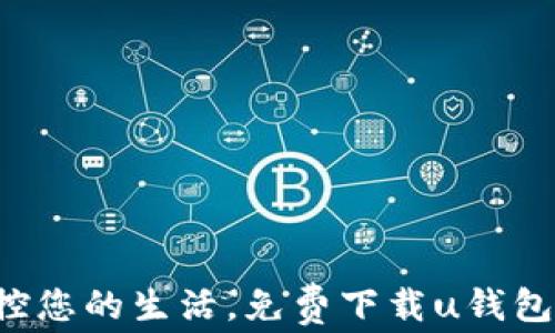 
轻松掌控您的生活，免费下载u钱包安卓版！