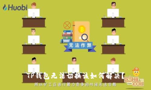 TP钱包无法切换该如何解决？