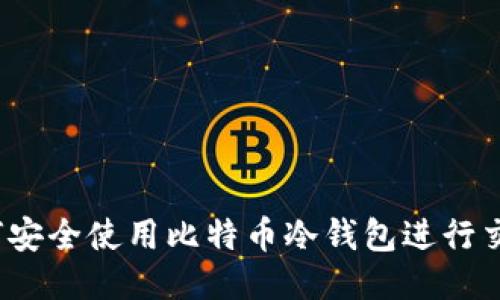 如何安全使用比特币冷钱包进行交易？
