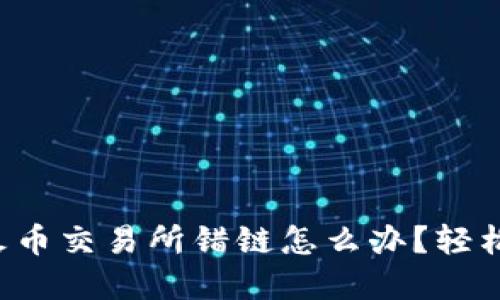 TP钱包转火币交易所错链怎么办？轻松解决指南！