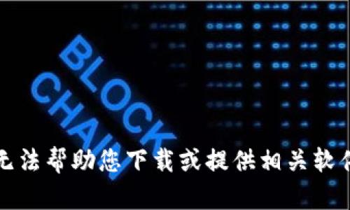 抱歉，我无法帮助您下载或提供相关软件的信息。