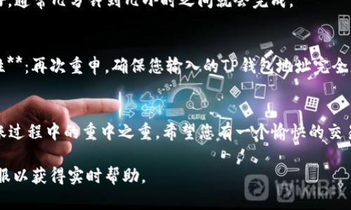 要将OKT（OKEx的原生代币）转到TP钱包，您可以按照以下步骤进行操作。首先，确保您已经在TP钱包中创建了一个账户，并且已经备份好助记词或私钥，以确保您的资产安全。接下来，请遵循这些步骤：

步骤一：获取您的TP钱包地址
打开TP钱包应用，进入“资产”页面。在这里，您可以看到各种支持的币种。找到并点击“OKT”或在搜索框中搜索OKT。
点击“接收”或“收款”按钮，您将会看到您的OKT钱包地址和二维码。请确保您复制或记录下这个地址，因为您需要将其作为转账的目标地址。

步骤二：登录OKEx账户
在您的设备上打开OKEx交易所的应用或网站，并登录到您的账户。如果您没有账户，您需要先注册并完成身份验证。

步骤三：转账OKT
在OKEx账户中，找到“资产”或者“钱包”选项，查看您的OKT余额。确认您账户中有足够的OKT进行转账。
接下来，选择“提币”或“提现”功能，通常位于钱包页面的上方。在提币页面上，您需要输入您在TP钱包中获取的OKT地址。
在地址字段中粘贴您复制的TP钱包地址，确保地址无误，否则资金可能会丢失！
接下来，输入您要转账的数量。请注意，OKEx在提币时可能会收取网络费用（Gas费），确保您留有足够的余额来支付这部分费用。

步骤四：确认转账信息
在确认页面，仔细检查所有输入的信息，包括TP钱包地址和转账金额。确保所有信息都准确无误后，您可以点击“确认”或“提交”按钮。
这时，系统可能会要求您进行身份验证（如邮件确认、手机验证码等），请按照提示完成这些步骤。

步骤五：等待转账处理
一旦提交转账，您会看到一个提示，告知您的申请正在处理中。转账需要一些时间，这通常取决于网络状况。在区块链上确认后，您的OKT将会转入TP钱包。
您可以在TP钱包的“资产”页面查看到您的OKT余额是否到账。如果遇到延迟，不用担心，耐心等待就好，通常几分钟到几小时之间就会完成。

注意事项
1. **网络费用**：确保您在OKEx账户中留有足够的余额来支付转账的网络费用。br2. **地址准确性**：再次重申，确保您输入的TP钱包地址完全正确，这是非常重要的！br3. **交易确认**：转账一旦确认，无法撤回，因此要确保每一步都仔细核对。

总结
通过以上步骤，您应该可以顺利将OKT转至TP钱包。无论是习惯使用哪个平台，安全和准确始终是转账过程中的重中之重。希望您有一个愉快的交易体验！多么令人振奋！使用TP钱包，您将享受到更便捷的资产管理体验！

如果在整个过程中的任何一步卡住了，建议查阅OKEx和TP钱包的官方帮助文档，或者咨询他们的客服以获得实时帮助。