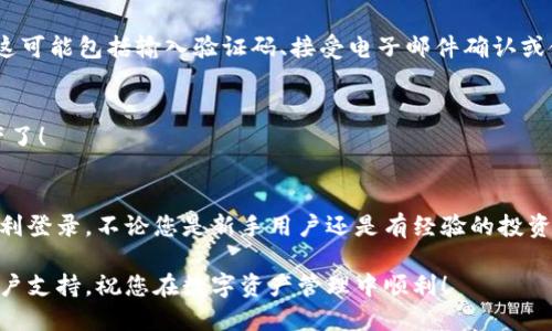 要登录TP钱包，您需要按照以下步骤进行操作：

步骤一：下载和安装TP钱包
首先，如果您还没有安装TP钱包，请前往TP钱包的官方网站或您的应用商店（如Google Play或Apple App Store），搜索“TP钱包”，下载并安装最新版本的应用程序。

步骤二：打开TP钱包应用
安装完成后，点击TP钱包应用的图标，打开应用程序。您将看到欢迎界面，引导您进入登录或创建新钱包的选项。

步骤三：选择登录方式
在TP钱包的首页，您会看到“登录”和“创建钱包”两个选项。如果您已经有TP钱包账户，请选择“登录”。如果您还没有账户，请按提示进行创建。

步骤四：输入登录信息
在登录页面，您需要输入您的钱包地址或手机号码以及对应的密码。确保信息输入准确无误，这样才能顺利登录。如果您设置了使用助记词或私钥进行恢复，也可以选择相应的选项。

步骤五：安全验证
很多时候，为了确保账户的安全，TP钱包可能会要求您进行安全验证。这可能包括输入验证码、接受电子邮件确认或使用手机应用的双重验证。这个步骤对于保护您的资金安全至关重要。

步骤六：成功登录
完成以上步骤后，您就可以成功登录到TP钱包，开始管理您的数字资产了！

总结
TP钱包是一个简单易用且安全的数字货币钱包，遵循以上步骤就能顺利登录。不论您是新手用户还是有经验的投资者，TP钱包都能为您提供良好的使用体验！

如果您在登录过程中遇到问题，可以查看官方文档或联系TP钱包的客户支持。祝您在数字资产管理中顺利！