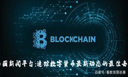 币圈新闻平台：追踪数字货币最新动态的最佳去处