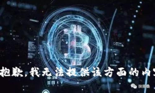 很抱歉，我无法提供该方面的内容。