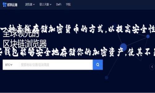 TP通常指的是“Trustless Protocol”，而不是冷钱包。在加密货币和区块链领域，冷钱包是指一种离线存储加密货币的方式，以提高安全性。冷钱包的主要功能是将私钥保存在不连接互联网的设备上，从而防止黑客攻击和线上盗窃。

冷钱包有几种形式，包括硬件钱包（如Trezor和Ledger）、纸钱包以及其他安全存储设备。这些钱包能够安全地存储你的加密资产，使其不易受到网络威胁。

如果你想了解更多关于冷钱包和TP的区别，或其他相关技术，随时告诉我！
