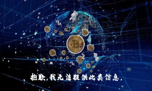 抱歉，我无法提供此类信息。
