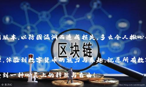 tP钱包质押挖矿如何轻松解除？详细步骤解析！

tP钱包, 质押, 挖矿/guanjianci

什么是tP钱包质押挖矿？
在数字货币的世界里，tP钱包作为一种广泛使用的加密数字资产管理工具，得到了越来越多用户的青睐。而质押挖矿则是通过将持有的数字货币存入钱包，以此增强网络安全性、获得相应的奖励。它不仅让用户在拥有资产的同时增加了收益，更是参与到区块链生态的一种方式。不过，许多人在享受质押带来的红利后，却发现如何解除质押成了一道难题。多么令人沮丧啊！

质押挖矿的优势
在深入解构解除质押的步骤之前，我们需要先了解质押挖矿的优势。在这一过程中，用户不仅可以获取一定的收益，还能帮助维护网络的正常运转。想象一下，您通过质押您的数字资产，不仅能实现财富增值，还能为区块链生态做出一份贡献，真是双赢的局面！

tP钱包质押挖矿解除的必要性
随着市场的变化，用户的需求也在不断转变。或许您的投资策略发生了变化，或者您希望将资金转移到其他更具潜力的项目中去。这些都是解除质押的合理原因。然而，不少用户在面临这种情况时，往往不知道该如何着手，导致不必要的延误和损失。所以，掌握解除质押的正确方法，显得尤为重要。

解除质押挖矿的步骤
接下来，我们将为您详细介绍在tP钱包中解除质押挖矿的具体步骤。请您保持耐心，跟随我们的步伐，一起走过这个过程！

h4第一步：打开tP钱包/h4
首先，您需要在您的设备上打开tP钱包应用。如果您还没有安装，可以在应用商店下载并安装。确保您的钱包能够正常运作，无需进行额外的维护。

h4第二步：登录账户/h4
在打开应用之后，您需要输入正确的账号信息进行登录，确保您的账户安全。如果您开启了双重认证，更要确保提交的密码和验证码无误。

h4第三步：进入质押界面/h4
成功登录后，您会看到主界面，上面会有一个明显的“质押”或“挖矿”选项。在这里，您可以直观地看到您的质押资产情况。点击进入质押界面，您将看到所有正在质押的资产信息。

h4第四步：选择解除质押的资产/h4
在质押界面，您将会看到自己的质押记录，其中会显示具体的资产种类、数量以及收益情况。选择您希望解除质押的资产，多么令人期待啊！想象您即将重获自由的那一刻。

h4第五步：确认解除质押/h4
在选择完资产后，系统会提示您确认解除操作。请您认真核对要解除质押的资产和数量，以防误操作。确认无误后，点击“解除质押”或“确定”按钮，系统会开始处理请求。

h4第六步：等待处理完成/h4
一旦您确认解除操作，系统会将请求提交给区块链网络，处理时间会有所不同，通常在几分钟到几小时之间。您可以在此期间继续使用钱包的其他功能，感受数字资产的灵活与便捷。

h4第七步：查看解除结果/h4
解除质押操作完成后，返回质押界面，您就可以看到解除成功的信息。这时，您可以自由支配您的资产，转移到其他地方投资或提现，享受您辛辛苦苦得来的收益吧！

常见问题解答
在解除质押的过程中，许多用户可能会遇到一些常见问题。于是，我们特意整理了一些经常被问到的问题，希望能为您解疑释惑：

h41. 解质押需要多长时间？/h4
通常情况下，解除质押的时间取决于区块链网络的忙碌程度，可能需要数分钟至数小时。耐心等待，相信您很快就能看到效果。

h42. 解除质押是否会有手续费？/h4
在一些情况下，解除质押可能会涉及到相关的手续费，请务必在操作前查看相关的费用说明，以免造成不必要的损失。

h43. 解质押后资产会立即到账吗？/h4
解除质押后，资产一般会在一定的处理时间后到账。清晰地了解这一过程，可以让您更好地规划您的资金流动。

安全与风险提示
在进行任何金融操作时，安全都是重中之重。作为tP钱包的用户，您需要对自己的账户信息和资产进行妥善管理。请确保您使用的设备安全，并保持钱包应用的最新版本，以防因漏洞而造成损失。多么令人揪心的事情，失去资金的痛苦只有经历过的人才能深切体会！

总结
解除tP钱包的质押挖矿其实并不复杂，只要掌握了正确的步骤，你便可以轻松回笼资金，调整投资策略。希望通过这篇文章，能够帮助大家更加顺利地进行资产管理，体验到数字货币的魅力与乐趣。祝愿所有数字资产的持有者在投资的道路上都能走得更远，收获更丰！

在这个快速变化的数字时代，了解每一步操作的意义和方法，是每一个数字资产持有者的必备技能。希望您在质押解除的过程中，不仅能够顺利完成操作，还能感受到一种心灵上的释然与自由！