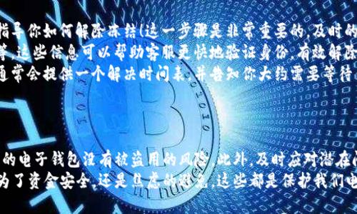 t p钱包会冻结吗/t
电子钱包, 钱包冻结, 资金安全/guanjianci

电子钱包的普及与安全性
在当今数字化的时代，电子钱包的使用变得愈加普遍，使得我们的生活变得更加便捷。许多人选择使用电子钱包进行日常购物、转账甚至投资。但在享受这种便利的同时，我们也不禁要问：电子钱包会冻结吗？其实，这背后涉及的可是一个复杂而重要的话题！

什么是电子钱包冻结？
电子钱包冻结，简单来说，就是用户因某些原因无法使用自己的电子钱包进行交易或转账。这种情况往往会给用户带来不小的困扰，更会打乱日常的消费生活。那么，是什么原因导致了电子钱包的冻结呢？

冻结的常见原因
实事求是地说，电子钱包冻结主要是由于以下几个原因造成的：
ul
    listrong异常交易活动：/strong如果系统检测到你的钱包中存在异常的交易活动，比如频繁的大额转账，可能会触发风险监测系统，从而导致账户冻结。这种情况下，用户通常需要通过客服进行身份验证，才能解除冻结。/li
    listrong账户安全问题：/strong当系统发现账户存在被盗或存在其他安全隐患时，为了保护用户的资金安全，可能会主动冻结账户。毕竟，金融安全永远是第一位的，保护用户的利益是每个平台的责任！/li
    listrong政策法规限制：/strong一些国家或地区对电子钱包的使用有严格的规定。若用户的使用方式触犯了这些法规，平台出于合规考虑，会选择冻结用户账户。这种情况虽不常见，但确实需要注意。/li
/ul

如何维护电子钱包的安全？
面对账户冻结的风险，我们可以采取以下几种方式，保障自己的电子钱包安全，避免不必要的麻烦！
ul
    listrong定期修改密码：/strong为了增强账户安全性，建议用户定期更换密码，并且选择复杂度高的密码组合！延续自己的习惯，使其难以被他人猜测。/li
    listrong开启双重验证：/strong很多电子钱包平台都提供了双重验证功能。建议用户在账户设置中开启这一功能，以增加账户安全性。比如，手机短信或邮件的验证，可以有效防止未经授权的访问。/li
    listrong谨慎处理交易：/strong在使用电子钱包时，保持谨慎态度，尤其是在进行大额交易时，要仔细核对交易信息，确保每一笔资金的去向及来源都是明确的！/li
/ul

如何应对钱包冻结的情况？
如果不幸遇到钱包被冻结，用户应该如何应对呢？该怎么办呢？
ul
    listrong联系客服：/strong首先，及时联系电子钱包的客服团队。他们通常会提供详细的冻结原因，并指导你如何解除冻结！这一步骤是非常重要的，及时的反馈可以大大缩短问题解决的时间。/li
    listrong提供必要材料：/strong在联系客服时，准备好相关的身份验证材料，比如身份证明、交易记录等。这些信息可以帮助客服更快地验证身份，有效解除冻结状态！/li
    listrong保持沟通：/strong在处理冻结问题的过程中，保持与客服的沟通，询问进展和处理状况。客服通常会提供一个解决时间表，并告知你大约需要等待多久。这种互动能够降低用户焦虑，同时可以更快地得到问题解决方案！/li
/ul

小贴士及总结
电子钱包虽然方便，但我们在享受这些便利时，也要做好相应的安全措施。定期检查账户的安全性，确保自己的电子钱包没有被盗用的风险。此外，及时应对潜在问题，维护自己的权益。
总之，了解电子钱包可能冻结的原因以及如何有效应对，是每一个电子钱包用户都需要掌握的知识。无论是为了资金安全，还是焦虑的避免，这些都是保护我们电子钱包安全的必要步骤！strong在这个数字化的钱包世界中，保护自己的财产安全，绝对不容忽视！/strong