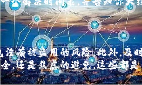 t p钱包会冻结吗/t
电子钱包, 钱包冻结, 资金安全/guanjianci

电子钱包的普及与安全性
在当今数字化的时代，电子钱包的使用变得愈加普遍，使得我们的生活变得更加便捷。许多人选择使用电子钱包进行日常购物、转账甚至投资。但在享受这种便利的同时，我们也不禁要问：电子钱包会冻结吗？其实，这背后涉及的可是一个复杂而重要的话题！

什么是电子钱包冻结？
电子钱包冻结，简单来说，就是用户因某些原因无法使用自己的电子钱包进行交易或转账。这种情况往往会给用户带来不小的困扰，更会打乱日常的消费生活。那么，是什么原因导致了电子钱包的冻结呢？

冻结的常见原因
实事求是地说，电子钱包冻结主要是由于以下几个原因造成的：
ul
    listrong异常交易活动：/strong如果系统检测到你的钱包中存在异常的交易活动，比如频繁的大额转账，可能会触发风险监测系统，从而导致账户冻结。这种情况下，用户通常需要通过客服进行身份验证，才能解除冻结。/li
    listrong账户安全问题：/strong当系统发现账户存在被盗或存在其他安全隐患时，为了保护用户的资金安全，可能会主动冻结账户。毕竟，金融安全永远是第一位的，保护用户的利益是每个平台的责任！/li
    listrong政策法规限制：/strong一些国家或地区对电子钱包的使用有严格的规定。若用户的使用方式触犯了这些法规，平台出于合规考虑，会选择冻结用户账户。这种情况虽不常见，但确实需要注意。/li
/ul

如何维护电子钱包的安全？
面对账户冻结的风险，我们可以采取以下几种方式，保障自己的电子钱包安全，避免不必要的麻烦！
ul
    listrong定期修改密码：/strong为了增强账户安全性，建议用户定期更换密码，并且选择复杂度高的密码组合！延续自己的习惯，使其难以被他人猜测。/li
    listrong开启双重验证：/strong很多电子钱包平台都提供了双重验证功能。建议用户在账户设置中开启这一功能，以增加账户安全性。比如，手机短信或邮件的验证，可以有效防止未经授权的访问。/li
    listrong谨慎处理交易：/strong在使用电子钱包时，保持谨慎态度，尤其是在进行大额交易时，要仔细核对交易信息，确保每一笔资金的去向及来源都是明确的！/li
/ul

如何应对钱包冻结的情况？
如果不幸遇到钱包被冻结，用户应该如何应对呢？该怎么办呢？
ul
    listrong联系客服：/strong首先，及时联系电子钱包的客服团队。他们通常会提供详细的冻结原因，并指导你如何解除冻结！这一步骤是非常重要的，及时的反馈可以大大缩短问题解决的时间。/li
    listrong提供必要材料：/strong在联系客服时，准备好相关的身份验证材料，比如身份证明、交易记录等。这些信息可以帮助客服更快地验证身份，有效解除冻结状态！/li
    listrong保持沟通：/strong在处理冻结问题的过程中，保持与客服的沟通，询问进展和处理状况。客服通常会提供一个解决时间表，并告知你大约需要等待多久。这种互动能够降低用户焦虑，同时可以更快地得到问题解决方案！/li
/ul

小贴士及总结
电子钱包虽然方便，但我们在享受这些便利时，也要做好相应的安全措施。定期检查账户的安全性，确保自己的电子钱包没有被盗用的风险。此外，及时应对潜在问题，维护自己的权益。
总之，了解电子钱包可能冻结的原因以及如何有效应对，是每一个电子钱包用户都需要掌握的知识。无论是为了资金安全，还是焦虑的避免，这些都是保护我们电子钱包安全的必要步骤！strong在这个数字化的钱包世界中，保护自己的财产安全，绝对不容忽视！/strong