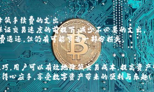 TP钱包中的交易手续费能否退回？详解与建议
TP钱包, 交易手续费, 退款政策/guanjianci

一、TP钱包概述
TP钱包作为一个多功能的数字资产管理工具，近年来受到了越来越多用户的青睐。它不仅可以存储和管理各种加密货币，还提供了方便的交易功能，使用户能够轻松进行数字货币的购买和出售。随着用户数量的增加，交易频率的上升，很多用户对于交易过程中产生的手续费问题开始产生疑问。在这一过程中，交易手续费的退还政策更是备受关注。

二、交易手续费的定义与作用
在数字货币交易中，手续费是用户支付给交易平台或网络矿工的一种成本，主要用于奖励参与交易验证的节点。这些费用通常是交易金额的一小部分，但在频繁交易的情况下，累计的费用可能会变得相当可观。因此，了解手续费的具体性质及其功能，对用户来说至关重要。
手续费不仅是交易的成本之一，它也反映了交易的优先级。在区块链网络中，通常情况下，支付更高手续费的交易会被更快地处理，因为矿工会优先处理报酬更高的交易。这无形中给了用户在交易高峰期进行快递交易的可能性，尤其是在市场波动较大时，能够及早入场或平仓，避免损失。

三、TP钱包的手续费政策
TP钱包的手续费政策相对透明，用户在进行交易之前，都会在交易确认页面看到需要支付的手续费金额。这些费用通常是根据当前区块链网络的拥堵程度和用户选择的交易速度而定的。
需要强调的是，TP钱包本身并未收取明确的交易手续费，而是依赖于区块链网络的矿工费用，相应的费用在交易时自动计算并显示在交易页面上。一旦用户确认交易，这些费用便会被扣除。

四、交易手续费退款的可能性
那么，问题来了：一旦用户在TP钱包中取消交易，交易所支付的手续费是否可以退回呢？通常情况下，手续费的退还与交易的状态息息相关。
1. **交易已经确认**：如果用户的交易已经在区块链上被确认，那么对于手续费的退还几乎是不可能的。这是因为手续费已支付给矿工以对交易进行验证，且一旦确认就无法反转。多么令人失望！
2. **交易未确认**：但如果交易还未得到区块链的确认，理论上还是有可能申请手续费的退款。不过，这并不是绝对的，具体要看TP钱包在这方面的退款政策。大多数情况下，交易平台对未确认交易的手续费并没有明确的退款承诺。

五、如何避免交易手续费的损失
为了最大程度地减少交易手续费带来的损失，用户可以采取一些措施。以下是一些建议，希望能帮助大家更好地管理自己的交易费用：
1. **选择合适的交易时机**：在交易量较低的时间段进行交易，可以选择相对较低的手续费。掌握市场的波动规律，并合理选择时机，将在一定程度上降低手续费的支出。
2. **调整手续费设置**：很多数字钱包允许用户在发送交易时，调整交易手续费的金额。在进行交易时，可以选择一个适中而非最高的手续费，这样在保证交易速度的前提下，减少不必要的支出。
3. **及时取消交易**：如果在提交交易后，发现市场走势不如预期，应及时取消交易，尽量在未确认的状态下完成操作。这样，虽然无法保证全部的手续费退还，但仍有可能节省一部分损失。

六、总结与思考
在TP钱包的使用过程中，了解手续费的相关政策，掌握交易的基本规则，对每位用户来说均非常重要。在相对透明的手续费结构下，通过合理的策略和技巧，用户可以有效地降低交易成本，提高资产管理的效率。
在加密货币市场上，收益与风险始终并存，理解手续费对于投资策略的重要性，可以帮助用户做出更加明智的决策。希望大家在未来的交易中，能够更加得心应手，享受数字资产带来的便利与乐趣！