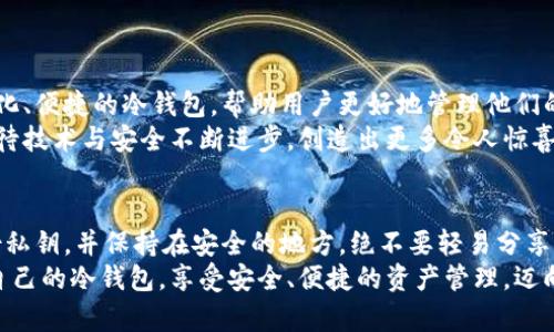 冷钱包的选择大揭秘：你的数字资产安全之道

冷钱包, 数字资产, 安全存储/guanjianci

什么是冷钱包？
在数字货币日益普及的今天，冷钱包成为了许多投资者保护资产安全的一道重要屏障。那么，什么是冷钱包呢？简单来说，冷钱包是一种不与互联网连接的加密货币存储方式，能够有效隔绝黑客攻击和网络威胁。
冷钱包的功能就像一个安全的保险箱，只有拥有密钥的人才能打开。通过将私钥保存在离线状态，冷钱包极大地减少了黑客获取用户资产的可能性。为了保护你的数字财富，冷钱包无疑是一个明智的选择！多么令人振奋的安全感啊！

冷钱包的类型
冷钱包主要有两种类型：硬件钱包和纸钱包。硬件钱包通常以专门的设备形式存在，而纸钱包则是一种将私钥和公钥打印在纸上的方式。
首先，我们来看看硬件钱包。市场上有许多知名品牌，比如Ledger和Trezor。这些设备带有密码保护和PIN码，使得即使设备被盗，也不容易被他人访问。同时，它们通常支持多种加密货币，是投资者的理想选择。多么方便又简洁的存储方式啊！
其次，纸钱包是一种非常原始却有效的方法。用户可以通过生成器来创建一组密钥，并将其打印出来。纸钱包的优势在于它完全不需要电力和网络连接，避免了数字闯入者的威胁。唯一需要注意的是，纸张极易损坏，用户应将其保存在安全的地方，以防意外损失。

冷钱包的优缺点
当然，选择冷钱包也不是没有挑战。我们来分析一下其优缺点。
优点：
ul
    li高安全性：由于与互联网无关，冷钱包的安全性极高。黑客几乎无法通过远程手段窃取你的资金。真是一个让人安心的选择！/li
    li控制权：持有冷钱包的用户对他们的私钥拥有完整的控制权，避免了被交易平台盗取资产的风险。/li
    li长时间保存：对于那些 long-term investors 来说，冷钱包是一个理想的存储方案，它能够确保你的资产在未来的漫长岁月中保持安全。/li
/ul
缺点：
ul
    li使用不便：与热钱包相比，冷钱包在实际使用中较为麻烦，尤其是在需要频繁交易的情况下。/li
    li技术要求：虽然硬件钱包相对友好，但纸钱包的生成和使用则需要一定的技术基础，否则可能会导致资产丢失。/li
    li丢失风险：一旦硬件钱包丢失或者纸钱包损坏，未备份的用户可能会彻底失去他们的资产。天啊，这是多么可怕的情况！/li
/ul

如何选购冷钱包？
当决定投资一个冷钱包时，首先要考虑的是你的使用需求和安全水平。以下是几个选购时需要关注的关键点：
ul
    li安全性：选择知名品牌的冷钱包，确保它们具有良好的安全记录。大品牌更有可能投入资源进行安全更新和技术支持。/li
    li兼容性：确认冷钱包支持你所拥有的加密货币，避免购买后发现不支持的问题。/li
    li用户体验：使用简便的界面会让你的数字资产管理更加高效。无论是初学者还是资深投资者，用户友好的界面都是不可或缺的！/li
    li备份和恢复：在选择冷钱包时，要了解其备份和恢复功能。确保在丢失设备或损坏设备时能够方便地恢复资产！/li
/ul

冷钱包的使用场景
冷钱包适用于多种场景，以下是一些常见的使用场景：
ul
    li长期投资：如果你是个长期持有者，对市场短期波动不太在意，冷钱包将是最佳选择。/li
    li大额投资：无论是买入比特币还是其他高价值数字资产，使用冷钱包都可以降低意外风险。每一笔投资都值得你去精心守护！/li
    li去中心化交易：在去中心化交易中，你的资产管理更加自主，而冷钱包能确保你的交易更加安全！/li
/ul

冷钱包的未来
随着数字货币市场的不断发展与完善，冷钱包的安全性和可靠性也在不断提升。未来，可能会出现更加智能化、便捷的冷钱包，帮助用户更好地管理他们的数字资产。而在这一过渡阶段，保持对现有冷钱包技术的关注，确保资产的安全，依然是一项重要的任务！
拥有冷钱包不仅是对自己资产的负责，更是一种智慧的投资决定。让我们共同期待未来数字资产的世界，期待技术与安全不断进步，创造出更多令人惊喜的可能性！

温馨提示
最后，提醒所有数字货币持有者，虽然冷钱包的安全性极高，但也要定期检查和维护你的设备。切记定期备份私钥，并保持在安全的地方，绝不要轻易分享！
数字世界充满了机遇与风险，良好的资产管理是制胜的关键。希望每一位数字资产的投资者都能找到适合自己的冷钱包，享受安全、便捷的资产管理，迈向辉煌的投资之路！多么令人振奋啊！