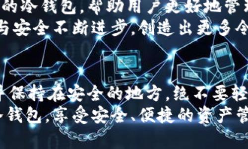 冷钱包的选择大揭秘：你的数字资产安全之道

冷钱包, 数字资产, 安全存储/guanjianci

什么是冷钱包？
在数字货币日益普及的今天，冷钱包成为了许多投资者保护资产安全的一道重要屏障。那么，什么是冷钱包呢？简单来说，冷钱包是一种不与互联网连接的加密货币存储方式，能够有效隔绝黑客攻击和网络威胁。
冷钱包的功能就像一个安全的保险箱，只有拥有密钥的人才能打开。通过将私钥保存在离线状态，冷钱包极大地减少了黑客获取用户资产的可能性。为了保护你的数字财富，冷钱包无疑是一个明智的选择！多么令人振奋的安全感啊！

冷钱包的类型
冷钱包主要有两种类型：硬件钱包和纸钱包。硬件钱包通常以专门的设备形式存在，而纸钱包则是一种将私钥和公钥打印在纸上的方式。
首先，我们来看看硬件钱包。市场上有许多知名品牌，比如Ledger和Trezor。这些设备带有密码保护和PIN码，使得即使设备被盗，也不容易被他人访问。同时，它们通常支持多种加密货币，是投资者的理想选择。多么方便又简洁的存储方式啊！
其次，纸钱包是一种非常原始却有效的方法。用户可以通过生成器来创建一组密钥，并将其打印出来。纸钱包的优势在于它完全不需要电力和网络连接，避免了数字闯入者的威胁。唯一需要注意的是，纸张极易损坏，用户应将其保存在安全的地方，以防意外损失。

冷钱包的优缺点
当然，选择冷钱包也不是没有挑战。我们来分析一下其优缺点。
优点：
ul
    li高安全性：由于与互联网无关，冷钱包的安全性极高。黑客几乎无法通过远程手段窃取你的资金。真是一个让人安心的选择！/li
    li控制权：持有冷钱包的用户对他们的私钥拥有完整的控制权，避免了被交易平台盗取资产的风险。/li
    li长时间保存：对于那些 long-term investors 来说，冷钱包是一个理想的存储方案，它能够确保你的资产在未来的漫长岁月中保持安全。/li
/ul
缺点：
ul
    li使用不便：与热钱包相比，冷钱包在实际使用中较为麻烦，尤其是在需要频繁交易的情况下。/li
    li技术要求：虽然硬件钱包相对友好，但纸钱包的生成和使用则需要一定的技术基础，否则可能会导致资产丢失。/li
    li丢失风险：一旦硬件钱包丢失或者纸钱包损坏，未备份的用户可能会彻底失去他们的资产。天啊，这是多么可怕的情况！/li
/ul

如何选购冷钱包？
当决定投资一个冷钱包时，首先要考虑的是你的使用需求和安全水平。以下是几个选购时需要关注的关键点：
ul
    li安全性：选择知名品牌的冷钱包，确保它们具有良好的安全记录。大品牌更有可能投入资源进行安全更新和技术支持。/li
    li兼容性：确认冷钱包支持你所拥有的加密货币，避免购买后发现不支持的问题。/li
    li用户体验：使用简便的界面会让你的数字资产管理更加高效。无论是初学者还是资深投资者，用户友好的界面都是不可或缺的！/li
    li备份和恢复：在选择冷钱包时，要了解其备份和恢复功能。确保在丢失设备或损坏设备时能够方便地恢复资产！/li
/ul

冷钱包的使用场景
冷钱包适用于多种场景，以下是一些常见的使用场景：
ul
    li长期投资：如果你是个长期持有者，对市场短期波动不太在意，冷钱包将是最佳选择。/li
    li大额投资：无论是买入比特币还是其他高价值数字资产，使用冷钱包都可以降低意外风险。每一笔投资都值得你去精心守护！/li
    li去中心化交易：在去中心化交易中，你的资产管理更加自主，而冷钱包能确保你的交易更加安全！/li
/ul

冷钱包的未来
随着数字货币市场的不断发展与完善，冷钱包的安全性和可靠性也在不断提升。未来，可能会出现更加智能化、便捷的冷钱包，帮助用户更好地管理他们的数字资产。而在这一过渡阶段，保持对现有冷钱包技术的关注，确保资产的安全，依然是一项重要的任务！
拥有冷钱包不仅是对自己资产的负责，更是一种智慧的投资决定。让我们共同期待未来数字资产的世界，期待技术与安全不断进步，创造出更多令人惊喜的可能性！

温馨提示
最后，提醒所有数字货币持有者，虽然冷钱包的安全性极高，但也要定期检查和维护你的设备。切记定期备份私钥，并保持在安全的地方，绝不要轻易分享！
数字世界充满了机遇与风险，良好的资产管理是制胜的关键。希望每一位数字资产的投资者都能找到适合自己的冷钱包，享受安全、便捷的资产管理，迈向辉煌的投资之路！多么令人振奋啊！