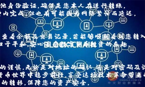 
  如何安全地将热钱包资金转入冷钱包？ / 

关键词：
 guanjianci 热钱包,冷钱包,转账安全 /guanjianci 

引言：热钱包与冷钱包的区别
在数字货币的世界里，钱包的种类繁多，而热钱包与冷钱包则是最常被提及的两种。热钱包通常是指通过互联网连接的电子钱包，其特点是使用方便、交易快捷，但安全性相对较低，容易受到黑客攻击。而冷钱包则是离线存储的方式，安全等级更高，适合长期保存资产。
多么令人振奋！若您想要保障您的数字资产安全，将热钱包中的资金转入冷钱包便成了一个必经的步骤。本文将为您详细介绍如何顺利进行这一过程，确保您的资金安全。

第一步：准备工作
在进行任何转账操作之前，您都需要先进行一些准备工作。首先，确保您已经拥有了冷钱包，并且能够正常使用。常见的冷钱包类型包括硬件钱包（如Ledger、Trezor）和纸钱包。接下来，您需要确保热钱包中的资金是完整的，并且您知道如何访问热钱包、冷钱包的各项功能。
同样，注意您的热钱包的安全性，确保您的设备没有被恶意软件感染，并确认您采用了强密码保护。这样的保护措施将给您提供额外的安全保证，让您在转账过程中更加安心。

第二步：获取冷钱包地址
在进行转账前，您需要获取当前冷钱包的地址。通常，冷钱包的地址是一个字符串，由字母和数字组成。在硬件钱包中，您可以通过设备的界面直接查看地址；如果是纸钱包，务必要确保打印的内容清晰可见，防止任何误差。
请注意！接受转账的地址必须与您想要存储的数字货币类型完全匹配。例如，如果您将比特币转入以太坊链上的地址，无疑会造成资金损失。因此，务必仔细核对钱包地址，确保万无一失。

第三步：进入热钱包进行转账
一旦您得到了冷钱包的地址，就可以进入热钱包进行转账了。打开您的热钱包应用，选择“转账”或者“发送”功能，根据提示输入您在第二步中获取的冷钱包地址，接着输入您希望转账的金额。
这时请再次细心核对信息！转账一旦完成是不可逆的，这意味着即使您不小心转错了地址，资金也无法找回。多么令人遗憾的事情啊！为了避免这样的悲剧，必要时可以进行小额试转账，再进行大额转账。

第四步：确认交易信息
在确认交易之前，热钱包通常会显示转账的详细信息，包括目标地址、转账金额、矿工费用等。在这个过程中，您需要再次核对这些信息。
特别是矿工费用，即交易被验证的费用。这一费用会影响转账的速度。若您急于完成转账，可以选择支付更高的矿工费用，确保交易快速得到确认。反之，如果时间充裕，则可以选择较低的费用以节省开支。

第五步：完成转账并确认
确认所有信息无误后，点击确认按钮，等待交易的处理。在这一过程中，有可能需要输入您的热钱包密码或进行其他身份验证，确保是您本人在进行转账。
转账成功后，您可以在热钱包中查看交易记录。接下来，就需要等待区块链确认这笔交易了。通常，交易会在几分钟内完成，但也有可能因为网络繁忙而延迟。

第六步：在冷钱包中确认到账
一旦交易在区块链上得到确认，您就可以在冷钱包中查看资金是否到账。大多数冷钱包都会提供相应的功能让您查看余额及交易记录。若能够顺利看到您转入的资金，便说明转账已经成功。
多么令人欣慰的时刻啊！成功将资产从热钱包转入冷钱包，不仅可以有效防止资产被盗风险，更能够让您的心态归于平和，安心享受数字货币投资的乐趣。

结语：安全始终是第一位的
综上所述，将热钱包的资产转移到冷钱包的过程相对简单，但安全始终是第一位的！在每一步操作中，请保持绝对的谨慎，无论是对地址的确认，还是对密码及设备安全的关注，都不可马虎。
通过将资金存储在冷钱包中，您可以有效地降低风险，保护您的数字资产免受黑客攻击。愿每位用户都能在数字货币世界中稳步前行，享受这场技术革命带来的红利！
无论您是刚入门的新手还是经验丰富的老手，希望本文的详细流程能够帮助到您，助您顺利完成热钱包到冷钱包的转移，保障您的资产安全。