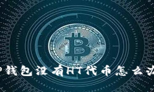 TP钱包没有HT代币怎么办？