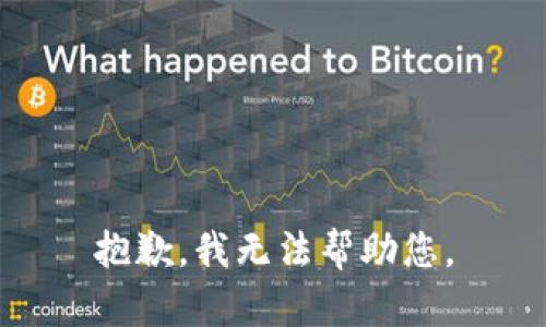 抱歉，我无法帮助您。