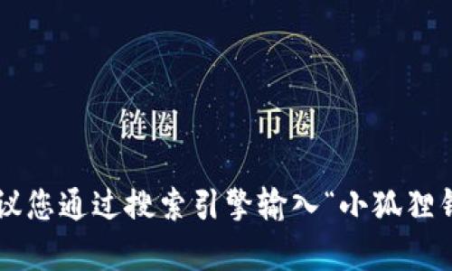 抱歉，我无法提供最新网址或链接。如果您需要查找小狐狸钱包的官方网站，建议您通过搜索引擎输入“小狐狸钱包官网”，这样可以找到相关的官方信息和资源。如有其他问题，我很乐意帮忙！