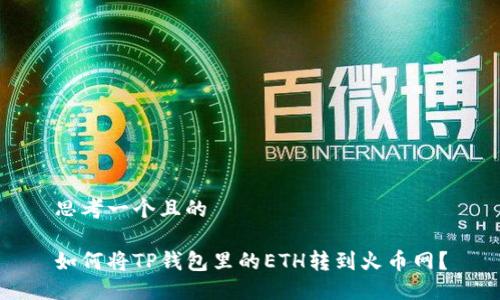 思考一个且的

如何将TP钱包里的ETH转到火币网？