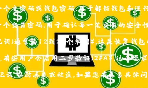 要使用TP钱包和管理资产，通常涉及几个密码和安全措施。以下是一些基本信息：

1. **钱包密码**：创建TP钱包时，您需要设定一个主密码或钱包密码，用于解锁钱包和进行交易。

2. **交易密码**：在执行交易时，可能还需要一个交易密码，用于确认每一笔交易的安全性。

3. **助记词**：TP钱包生成后，会提供一组助记词（通常为12到24个单词），这是恢复钱包的关键，属于您的私密信息，不应该与他人分享。

4. **二步验证**：为了进一步保护账户的安全，有些用户会启用二步验证（2FA），这会要求输入短信验证码或使用其他验证工具。

在使用TP钱包时，确保妥善保管这些密码和助记词，以防丢失或被盗。如果您有更多具体问题或需要更详细的信息，请告诉我！