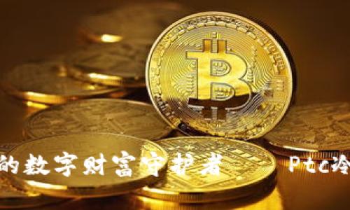 安全无忧的数字财富守护者——Ptc冷钱包详解