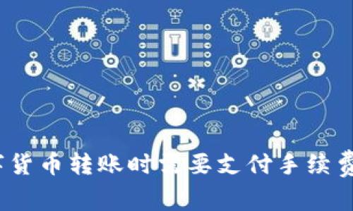 数字货币转账时需要支付手续费吗？