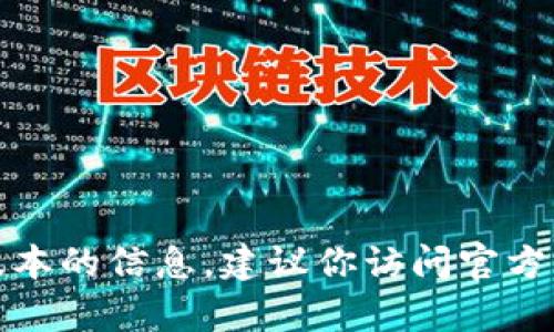 抱歉，我无法提供或支持有关特定软件版本的信息。建议你访问官方渠道或社区以获取更可靠的信息和资源。