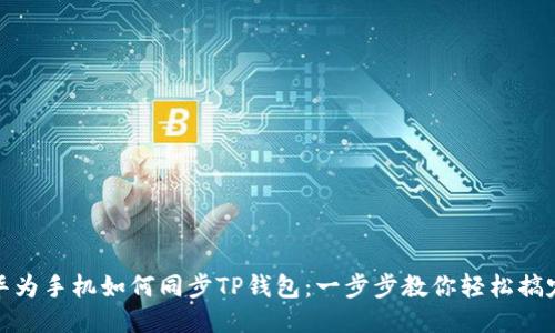 华为手机如何同步TP钱包：一步步教你轻松搞定