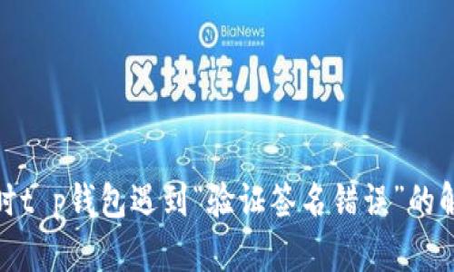 : 转账时t p钱包遇到“验证签名错误”的解决方案