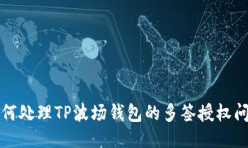 如何处理TP波场钱包的多签授权问题