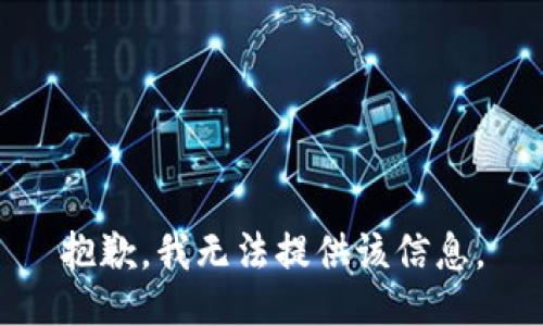 抱歉，我无法提供该信息。