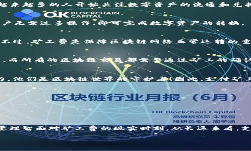 关于TP钱包闪兑是否需要矿工费的解读

在数字货币领域，钱包的使用是非常普遍的。在众多钱包中，TP钱包以其便捷的特点和多样的功能受到广泛欢迎。不过，在使用它的闪兑功能时，很多用户常常会有一个疑问：闪兑过程中是否需要缴纳矿工费？接下来，我们将详细解答这个问题，并进一步探讨TP钱包的其他相关功能和使用技巧。

什么是TP钱包？
TP钱包是一款多功能的数字货币钱包，用户可以在其中管理多种加密资产。TP钱包不仅支持常见的数字货币存储，还提供了去中心化交易的功能。随着区块链技术的发展，越来越多的人开始关注数字资产的流通和兑换，而TP钱包完美地满足了这一需求。

闪兑功能的概述
闪兑，顾名思义，就是在短时间内完成数字资产的兑换。TP钱包的闪兑功能非常适合那些希望快速买入或卖出数字货币的用户。它通过智能合约技术，将交易过程简化，让用户无需过多操作，即可完成数字资产的转换。

矿工费是什么？为何需要支付？
矿工费（Gas Fee）是指在进行区块链交易时，为了激励矿工打包交易，而需支付的一笔费用。这笔费用的大小通常取决于网络的拥堵情况，越是高峰时段，矿工费也就越高。不过，矿工费是保障区块链网络正常运转的重要部分，缺少它，交易将无法被矿工确认，用户也不能顺利完成资产转移。

TP钱包闪兑是否需要矿工费？
那么，回到我们的问题，TP钱包的闪兑功能是否需要支付矿工费呢？答案是肯定的！在进行闪兑时，用户还是需要支付一定的矿工费用。这是因为闪兑过程涉及到区块链交易，而所有的区块链交易都需要通过矿工的确认。在进行交易时，虽然TP钱包设计了友好的用户界面，但底层网络的运作依然离不开矿工的参与。因此，我们在使用闪兑功能时，也要牢记这一点，不可忽略矿工费用的支付。

如何看待矿工费？
虽然矿工费在使用TP钱包的闪兑功能时是不可避免的，但是我们也可以从另一个角度来看待这个问题。矿工费的存在意味着有无数个矿工在为网络的安全与稳定做出努力，他们是区块链世界的守护者！因此，支付矿工费不仅是对自己交易的一种保障，也在某种程度上促进了整个区块链生态的良性发展。多么令人振奋！

如何减少矿工费的支出？
1. 选择合适的交易时机：矿工费是动态变化的，通常在网络拥堵时会显著增加。因此，避开高峰时段尤其重要。
2. 使用低交易费用的币种：某些数字货币在交易时需要的矿工费相对较低，可以考虑优先使用这些币种进行闪兑。
3. 关注TP钱包的功能更新：随着技术的进步，TP钱包不断更新其功能，有时会推出降低矿工费的策略或活动，用户可以积极关注并利用这些机会。

总结：闪兑的魅力与矿工费的现实
TP钱包的闪兑功能无疑为数字资产的流动性提供了极大的便利。在瞬息万变的市场中，能够快速完成资产兑换，帮助用户把握投资机会。在享受这一便利的同时，我们也需要理智面对矿工费的现实时刻。从长远来看，支付矿工费不仅能够助力自身的交易，也是在为整个区块链的生态发展贡献一份力量。

希望以上内容能帮助到您更好地理解TP钱包的闪兑功能与矿工费之间的关系，提升您的使用体验！