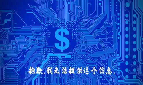 抱歉，我无法提供这个信息。