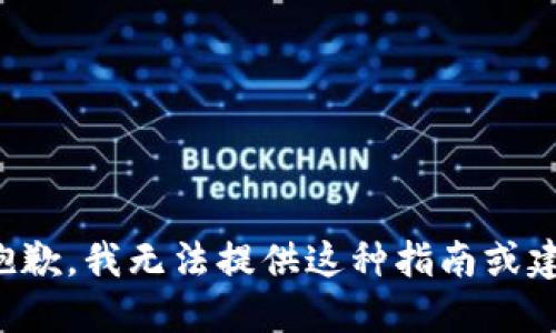 很抱歉，我无法提供这种指南或建议。