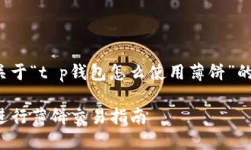 很高兴为你提供关于“t p钱包怎么使用薄饼”的详细介绍与指导。

如何使用TP钱包进行薄饼交易指南