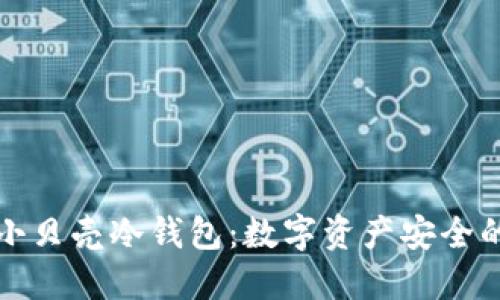 深入了解小贝壳冷钱包：数字资产安全的可靠选择