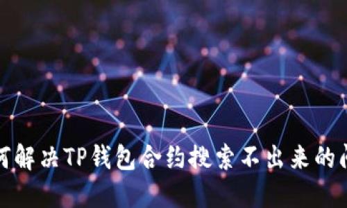 如何解决TP钱包合约搜索不出来的问题