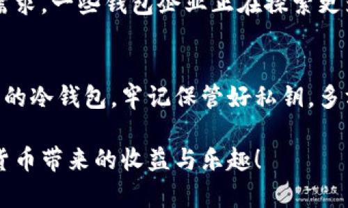 冷钱包一般情况下是指一种离线存储的加密货币钱包，主要用于保障数字资产的安全。关于冷钱包的多地方登陆，以下是详细的介绍和分析。

什么是冷钱包？
冷钱包（Cold Wallet）是数字货币存储的一种方式，它与互联网断开连接，因而相对更安全。冷钱包的形式多种多样，包括硬件钱包、纸钱包等。由于冷钱包不能随时连接网络，黑客无法通过网络攻击来窃取其中的资产，这使得冷钱包成为了许多加密货币投资者的首选。

冷钱包的使用场景
使用冷钱包的人群一般是针对长时间持有加密货币的投资者，尤其是那些希望保障资产安全，避免被黑客攻击的用户。在投资数字货币市场时，保持冷钱包的安全性至关重要。而在实际操作中，用户通常会将冷钱包放于安全的地方，避免直接暴露在网络环境中。

冷钱包的登陆方式
冷钱包的登陆和热钱包有所不同。冷钱包的“登陆”通常不涉及互联网连接，因此不能直接在多个设备上进行登陆。大多数冷钱包依赖于私钥或助记词来访问资产，而私钥则是判断你是否能够提取或使用这些资产的唯一凭证。

多地点使用冷钱包的挑战
虽然说冷钱包并不支持直接的多地方登陆，但用户可以在不同地点使用同一个冷钱包，只要能安全地获取私钥或者助记词。为此，投资者可能会将私钥进行备份，存放在不同的安全地点（如保险柜、银行安全箱等），以防意外情况。

确保冷钱包安全的技巧
要在多地点使用冷钱包而确保安全，用户可以采取以下措施：
ul
    listrong备份私钥：/strong在安全的地方备份私钥是重中之重！确保你有多个备份，且要定期检查这些备份的安全性。/li
    listrong使用硬件钱包：/strong选择一个知名的品牌，并妥善保管好硬件钱包本身。/li
    listrong定期更新安全措施：/strong随着技术的发展，保持对安全措施的更新也是必要的。/li
/ul

冷钱包的未来发展
随着区块链技术的不断发展，人们对加密货币的重视程度也在逐渐升级。冷钱包的设计也可能会逐步改进，以应对日益增长的用户需求。一些钱包企业正在探索更为安全、高效的冷钱包方案，力求在保障安全的同时提供更好的用户体验。多么令人振奋！这样的进步将会给我们带来更美好的未来！

总结
虽然冷钱包不能像热钱包那样方便地在多个设备上登陆，但通过合理的方式和安全措施，用户依然可以在多个地点安全地使用自己的冷钱包。牢记保管好私钥，多方备份信息，才能够在冷钱包的使用上不断增强安全性。

无论你是新手还是资深的加密货币投资者，了解冷钱包的使用方式都是非常重要的。通过适当的管理，你可以更加安心地享受数字货币带来的收益与乐趣！