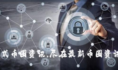 一站式币圈资讯，尽在最新币圈资讯APP