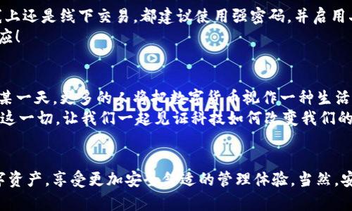 “TP钱包导入钱包”是一个与数字货币和区块链技术相关的话题，TP钱包是一款流行的加密货币钱包应用程序，旨在帮助用户安全存储、发送和接收各种数字资产。关于“导入钱包”的概念，实际上是指将一个已经存在的钱包（比如通过助记词或私钥）文件导入到TP钱包中，以便在新的环境里继续进行资产管理和交易。

什么是TP钱包？
TP钱包是一种多种链兼容的钱包，支持多种类型的数字货币，例如以太坊（ETH）、比特币（BTC）、Ripple（XRP）等。随着区块链技术的普及，越来越多的人开始使用数字货币进行投资和交易，而TP钱包提供了一个方便安全的解决方案，让用户可以从一个地方管理所有的加密资产。

导入钱包的必要性
当你在使用TP钱包时，可能会遇到需要导入现有钱包的情况，比如换了手机，或者为了确保数据安全。在这种情况下，“导入钱包”功能显得尤为重要。通过导入钱包，用户可以轻松地将过去拥有的数字货币资产和交易记录搬迁到新的TP钱包中，而不必担心丢失资金。多么令人振奋啊！这种便利性极大地提升了用户的体验，也是数字货币日益被广泛接受的重要原因之一。

如何导入钱包？
导入钱包的步骤其实并不复杂。以下是一个简单的逐步指南，帮助用户顺利完成导入过程：
ol
    listrong下载并安装TP钱包：/strong如果你还没有TP钱包，首先需前往官网或应用商店下载并安装此应用。/li
    listrong打开TP钱包并选择“导入钱包”：/strong在应用的主界面，查找并点击“导入钱包”选项。/li
    listrong输入助记词或私钥：/strong根据你所拥有的钱包类型，你需要输入相应的助记词或者私钥。务必仔细检查输入的内容，确保没有错误。/li
    listrong设置新密码：/strong在导入完成后，系统会要求你设置一个新的钱包密码，以加强安全性。/li
    listrong确认导入：/strong最后，确认你的信息无误后，点击确认按钮，等待系统完成导入。/li
/ol
通过上述步骤，你就可以轻松完成钱包的导入过程，重新访问和管理自己的数字资产。这让人不禁感叹，科技的进步让我们处理资产的方式变得如此简单高效！

安全性与风险管理
尽管TP钱包在设计上考虑了用户的安全性，但使用数字货币时，用户仍需保持警惕。导入钱包时，应该确认助记词和私钥的来源，以避免被不法分子利用。无论是线上还是线下交易，都建议使用强密码，并启用二步验证功能，以进一步保障资产安全。
此外，用户应定期备份自己的钱包数据，确保在需要时能够快速恢复。这种对于资产的保护意识，不仅是对自己财富的负责，更是一种对新兴技术应用的理解与适应！

数字货币的未来与TP钱包的展望
随着区块链技术的发展，数字货币的应用范围正在不断扩大。TP钱包作为其中一款典型的数字资产管理工具，必然会受到越来越多用户的青睐。想象一下，未来的某一天，更多的人将把数字货币视作一种生活常态，数字钱包将成为我们日常生活中不可或缺的一部分！
此外，TP钱包团队也在不断其产品功能，未来可能会加入更多便捷的功能，如快速交易、资产交换、市场行情分析等，进一步提升用户体验。多么令人期待的未来啊！这一切，让我们一起见证科技如何改变我们的生活！

总结
综上所述，“TP钱包导入钱包”是一项极具实用性的功能，方便用户将已有的数字资产迁移至TP钱包中进行管理。通过简单的几步操作，你就可以轻松导入你的数字资产，享受更加安全舒适的管理体验。当然，安全性始终是第一位的，用户需要对自己的私钥和助记词保持高度的警惕与保护。随着数字货币的日益普及，让我们一同迎接这个充满希望的未来吧！