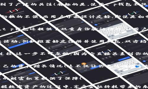 
t p钱包：值得信赖的数字资产管理，享受丰厚奖励!

关键词
数字钱包, 奖励计划, 安全交易

引言：数字钱包的新时代
随着科技的飞速发展，数字钱包逐渐成为我们生活中的重要组成部分。它不仅能够存储和管理我们的数字资产，还提供了便捷的支付方式。而在众多数字钱包中，t p钱包因其安全性和用户友好性，受到了广泛的关注！有趣的是，使用t p钱包不仅能够享受便捷的生活，还可以得到丰厚的奖励，这无疑为用户更添了一层吸引力！

t p钱包的基本功能
首先，让我们来看看t p钱包的基本功能。作为一款高效的数字资产管理工具，t p钱包支持多种加密货币的存储和交易。这意味着用户可以在一个平台上管理自己的资产，避免了在不同平台之间频繁切换的不便。而用户界面设计友好，即使是初学者也能轻松上手！

安全性是重中之重
安全性是评估任何数字钱包的重要指标，尤其在当前网络安全形势下，很多用户对于资产安全尤为关注！t p钱包采用了先进的加密技术，确保用户的资金不受任何威胁。此外，为了进一步增强安全性，t p钱包还提供了双重身份验证功能，让用户在交易时多了一重保障！

丰厚的奖励机制
说到令人兴奋的部分，t p钱包的奖励机制可谓是其一大亮点！用户在使用t p钱包进行交易时，可以获得一定比例的奖励，这对于活跃用户来说，无疑是一种额外的激励机制！此外，t p钱包还不时推出活动，例如推荐好友注册并使用钱包，双方均可获得奖励，这让用户在日常使用中获得更多收益！在这个快速发展的数字时代，如何让你的资产增值，t p钱包显然已经为用户提供了一个很好的选择！

如何开始使用t p钱包？
如果你决定尝试t p钱包，操作其实非常简单！首先，你需要下载官方应用程序，按照提示完成注册流程。在注册时，确保使用有效的邮箱和强密码以提高安全性。同时，应用程序会引导你完成身份验证过程，这一步不可忽视，因为它直接关系到你的账户安全！接下来，你可以根据个人需求选择合适的数字资产进行存储和管理。无论是比特币、以太坊还是其他币种，t p钱包都能提供全面支持！

日常使用中的小技巧
为了最大限度地发挥t p钱包的优势，用户在日常使用中可以尝试以下小技巧。首先，尽量保持钱包应用程序的更新，以获得最新的安全补丁和功能。同时，定期查看自己的交易记录和奖励情况，了解自己的资产增长情况！这不仅让你更清晰地掌握资金流动，甚至可能激励你更频繁地进行交易，获取更多奖励。此外，利用推荐网络扩大你的用户基础也是一个明智的策略。你可以通过社交平台向朋友们推荐t p钱包，上手简单又安全，一举三得呀！

总结：选择t p钱包的理由
综上所述，t p钱包凭借着其安全、高效和丰厚的奖励机制，成为现代人管理数字资产的理想选择！在这个数字化迅猛发展的时代，选择一个好用又安全的钱包，能让我们的生活便捷许多，同时也为未来的财富积累提供了保障！

无论你是加密货币的新手还是有经验的交易者，t p钱包都能为你提供一个安全舒适的资产管理环境。赶快行动起来，体验t p钱包带来的便利和丰厚奖励吧！多么令人振奋！希望每一位用户都能在掌握数字资产的过程中，享受金融科技带来的乐趣和利益！