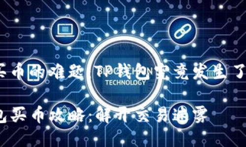 钱包买币的难题：TP钱包究竟发生了什么？

TP钱包买币攻略：解开交易迷雾